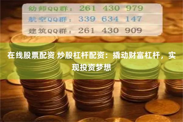 在线股票配资 炒股杠杆配资：撬动财富杠杆，实现投资梦想